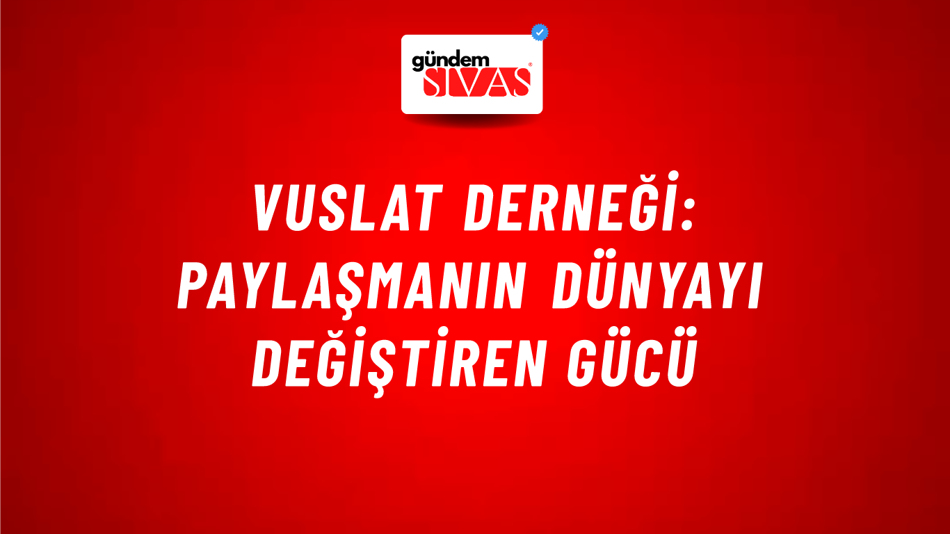 Vuslat Derneği: Paylaşmanın Dünyayı Değiştiren Gücü