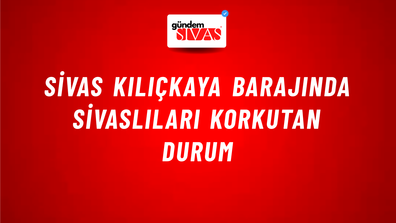Sivas Kılıçkaya Barajında Sivaslıları Korkutan Durum