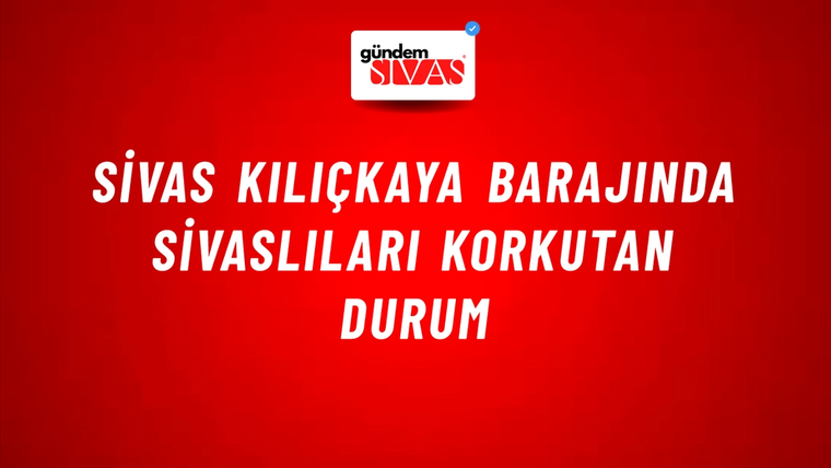 Sivas Kılıçkaya Barajında Sivaslıları Korkutan Durum