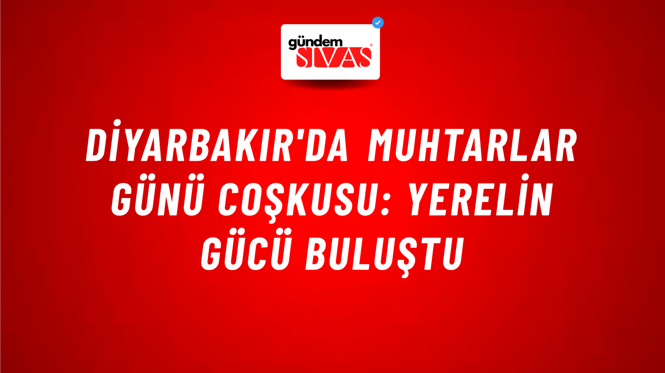 Diyarbakır'da Muhtarlar Günü Coşkusu: Yerelin Gücü Buluştu