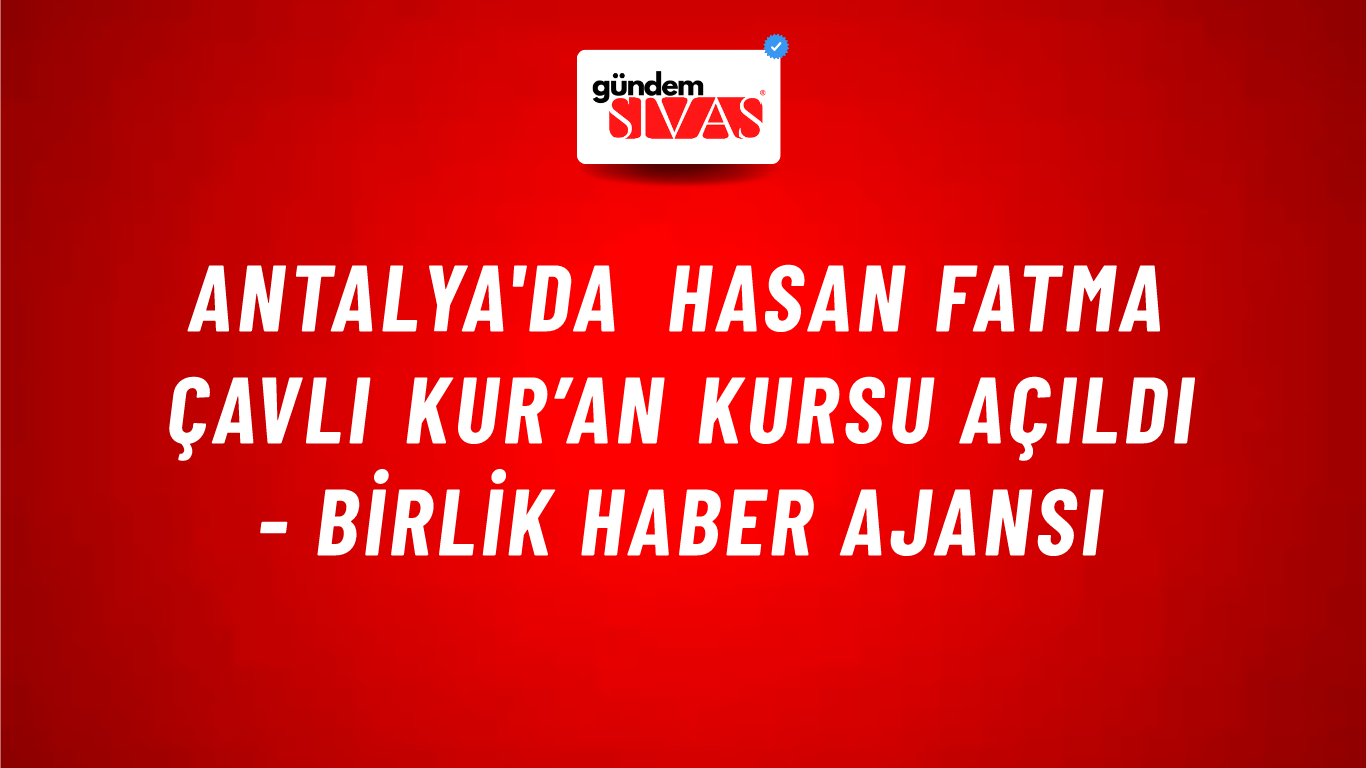Antalya'da Hasan Fatma Çavlı Kur’an Kursu açıldı - Birlik Haber Ajansı