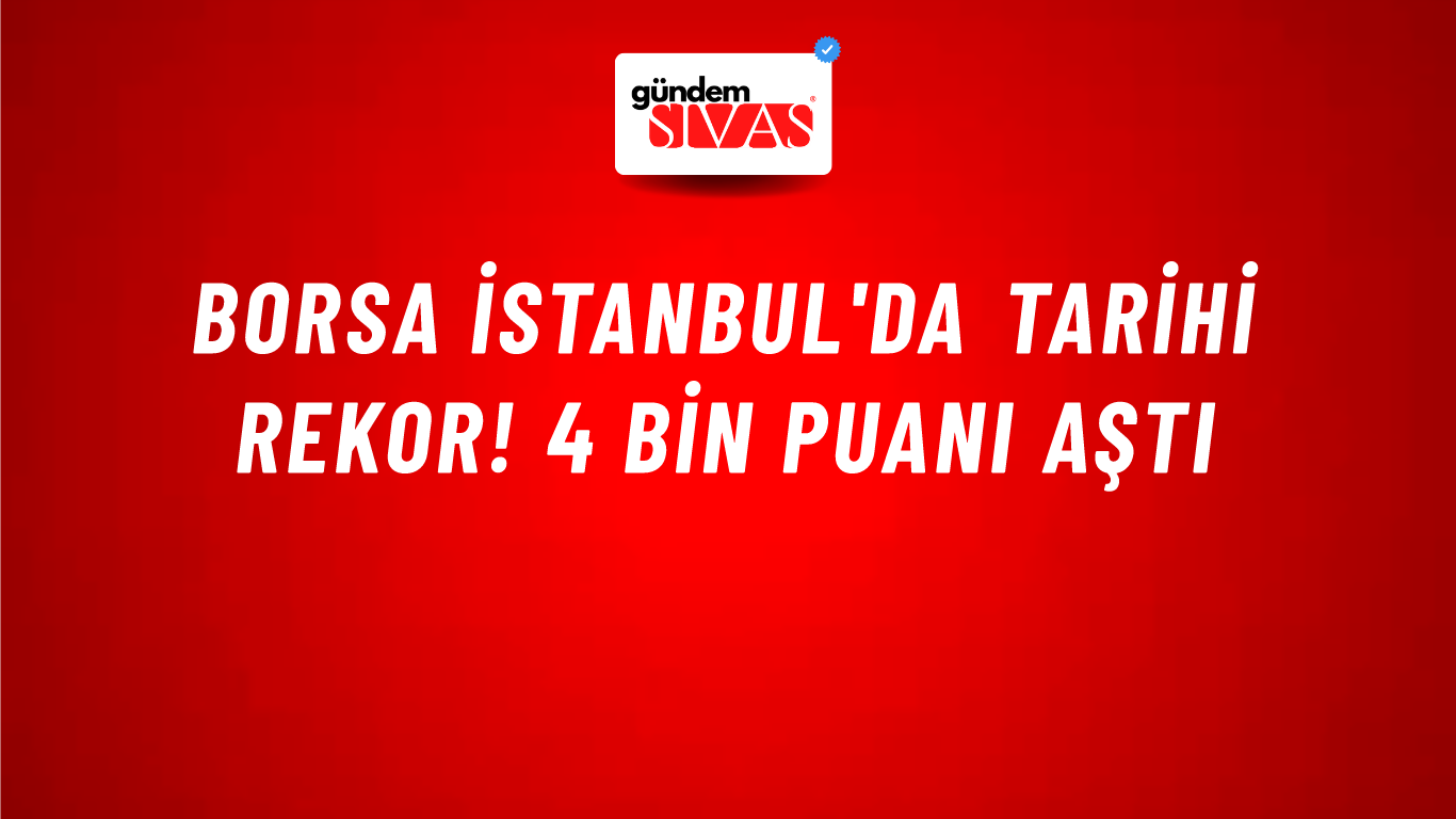 Borsa İstanbul'da tarihi rekor! 4 bin puanı aştı