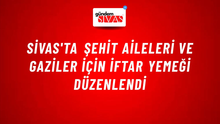 Sivas'ta Şehit Aileleri ve Gaziler İçin İftar Yemeği Düzenlendi