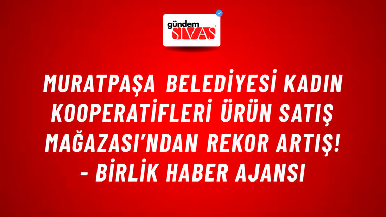 Muratpaşa Belediyesi Kadın Kooperatifleri Ürün Satış Mağazası’ndan rekor artış! - Birlik Haber Ajansı