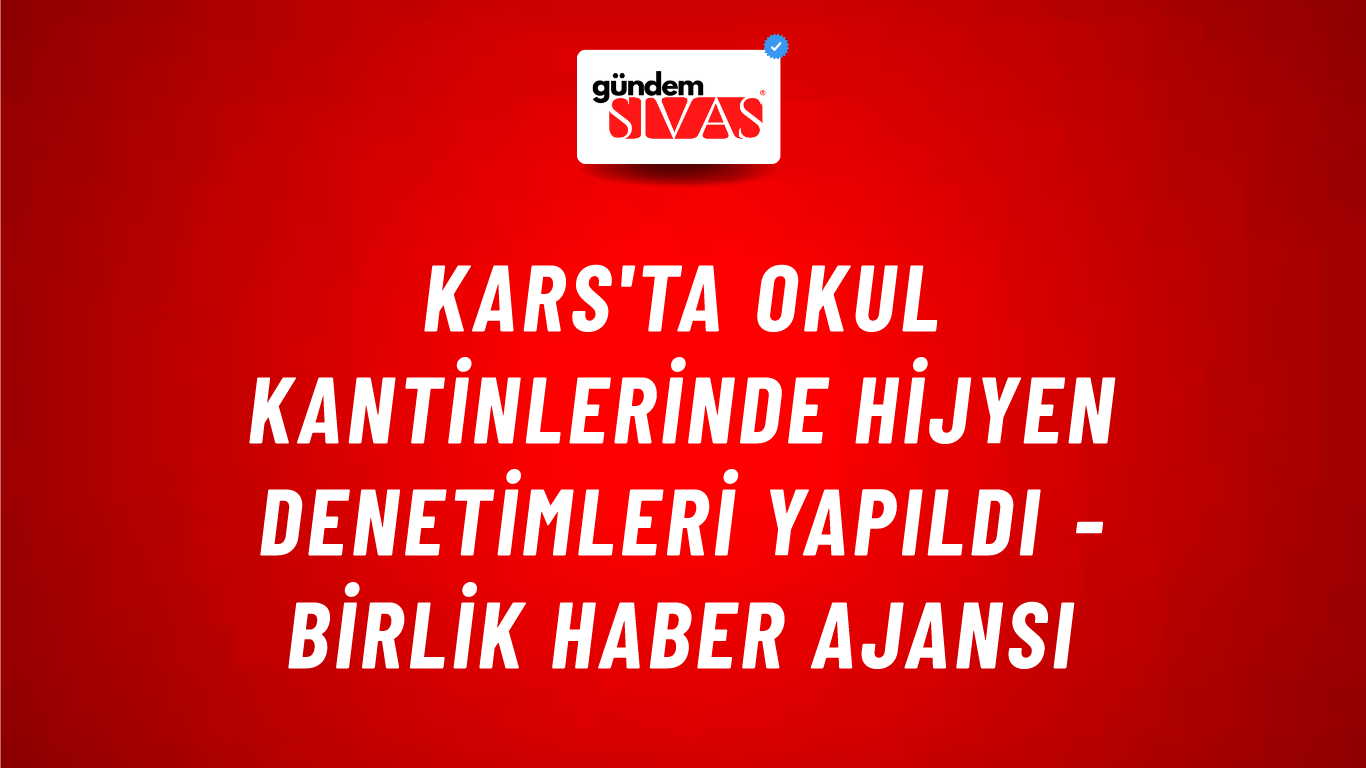 Kars'ta okul kantinlerinde hijyen denetimleri yapıldı - Birlik Haber Ajansı