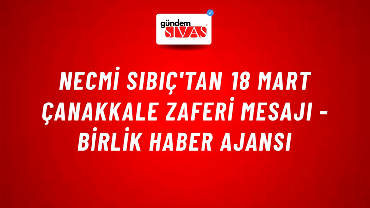 Necmi Sıbıç'tan 18 Mart Çanakkale Zaferi mesajı - Birlik Haber Ajansı