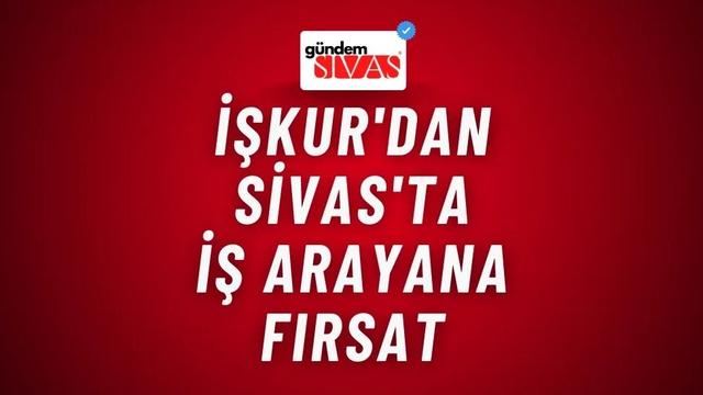 İŞKUR'dan Sivas'ta İş Arayana Fırsat
