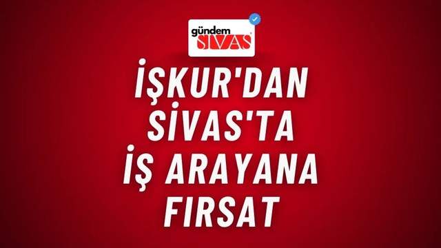 İŞKUR'dan Sivas'ta İş Arayana Fırsat