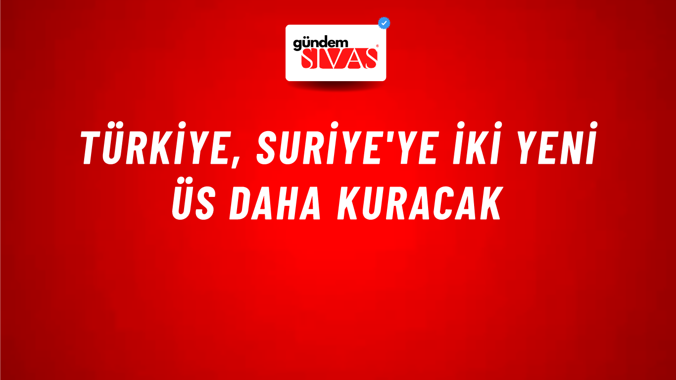 Türkiye, Suriye'ye iki yeni üs daha kuracak