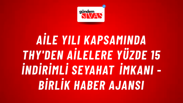 Aile Yılı kapsamında THY'den ailelere yüzde 15 indirimli seyahat imkanı - Birlik Haber Ajansı