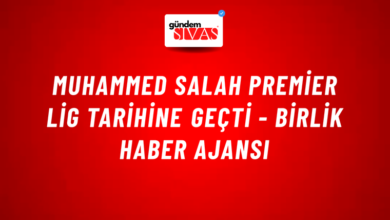 Muhammed Salah Premier Lig tarihine geçti - Birlik Haber Ajansı