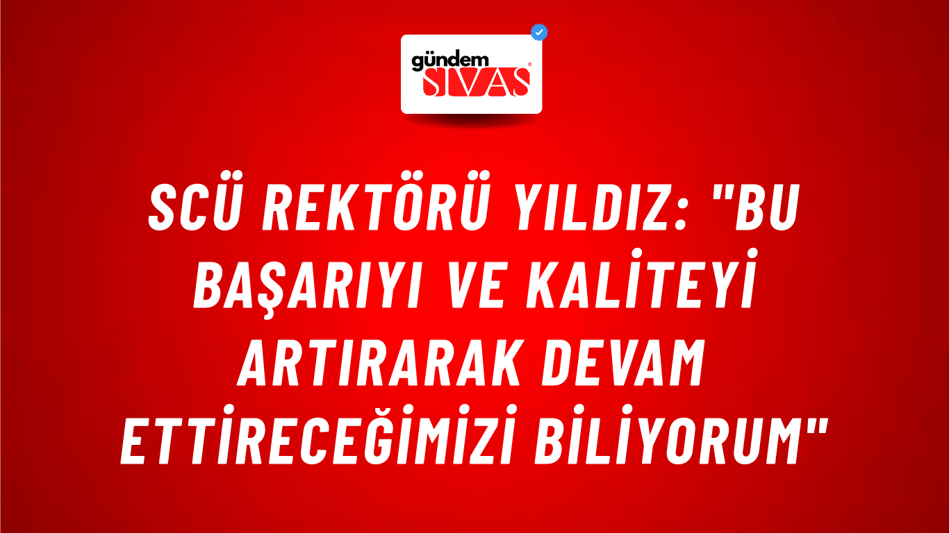 SCÜ Rektörü Yıldız: "Bu Başarıyı Ve Kaliteyi Artırarak Devam Ettireceğimizi Biliyorum"