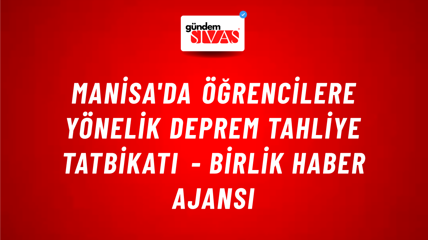 Manisa'da öğrencilere yönelik deprem tahliye tatbikatı - Birlik Haber Ajansı