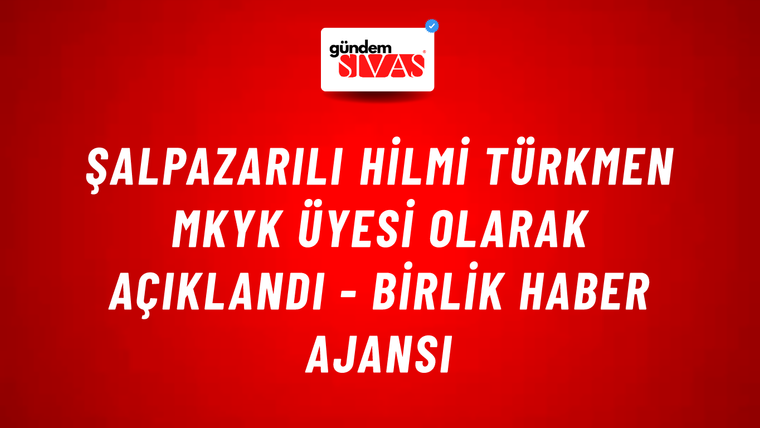 Şalpazarılı Hilmi Türkmen MKYK üyesi olarak açıklandı - Birlik Haber Ajansı
