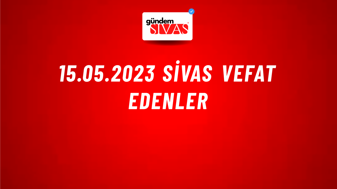 15.05.2023 Sivas Vefat Edenler