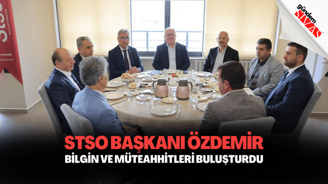 STSO Başkanı Özdemir, Belediye Başkanı Hilmi Bilgin Ve Müteahhitleri Buluşturdu