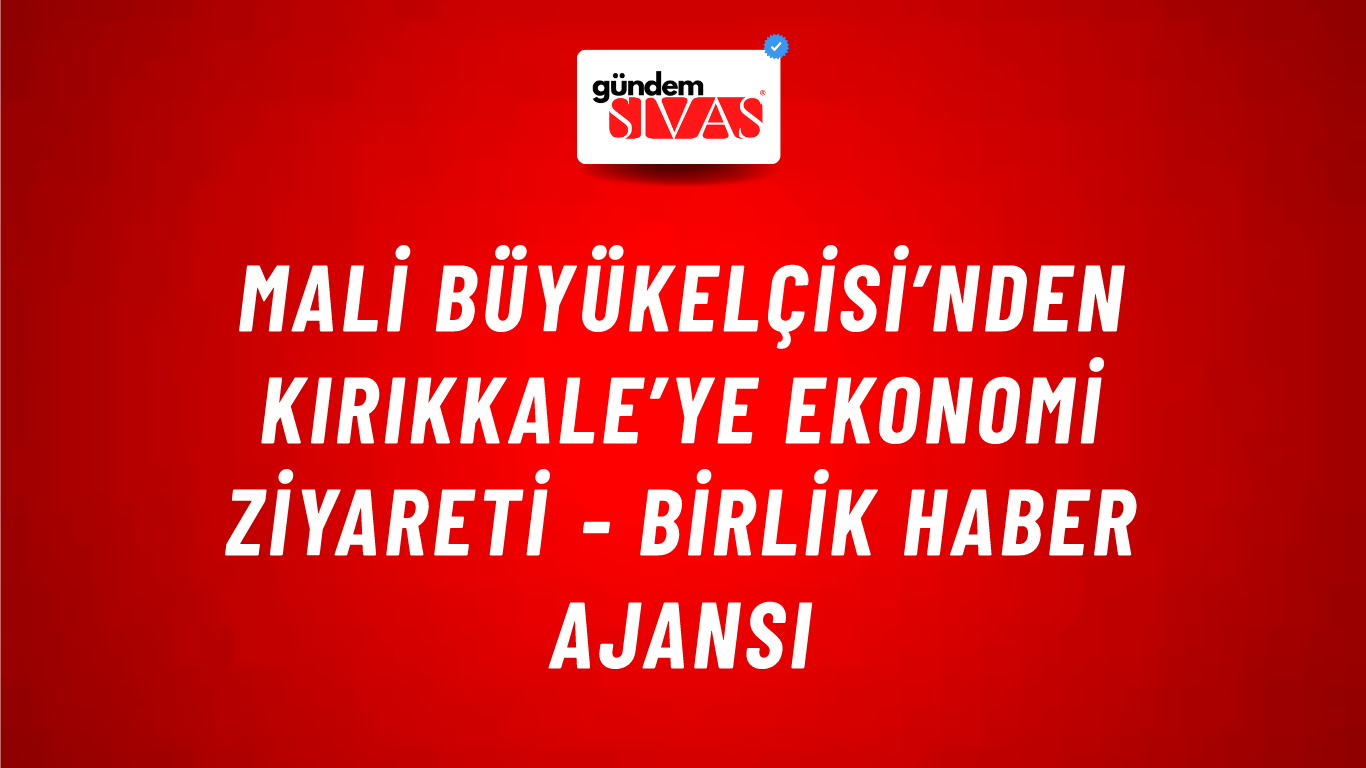 Mali Büyükelçisi’nden Kırıkkale’ye Ekonomi Ziyareti - Birlik Haber Ajansı