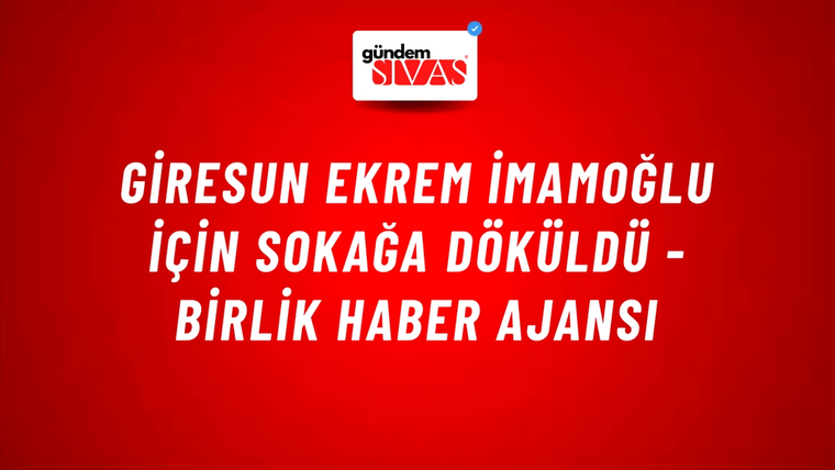 Giresun Ekrem İmamoğlu için sokağa döküldü - Birlik Haber Ajansı