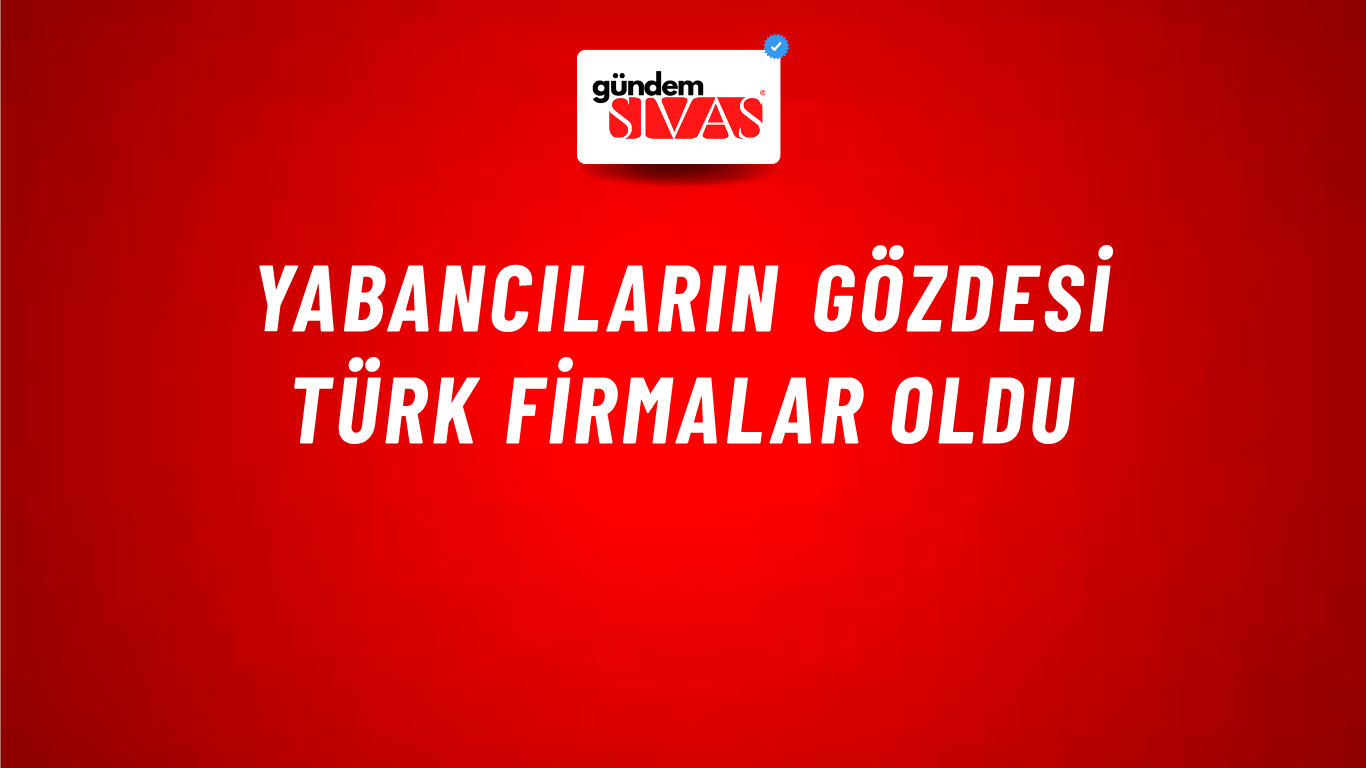 Yabancıların gözdesi Türk firmalar oldu