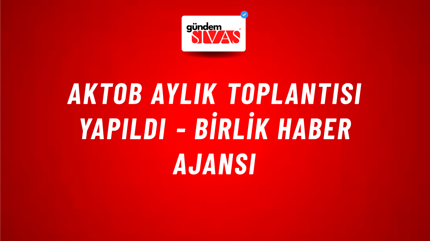 AKTOB aylık toplantısı yapıldı - Birlik Haber Ajansı