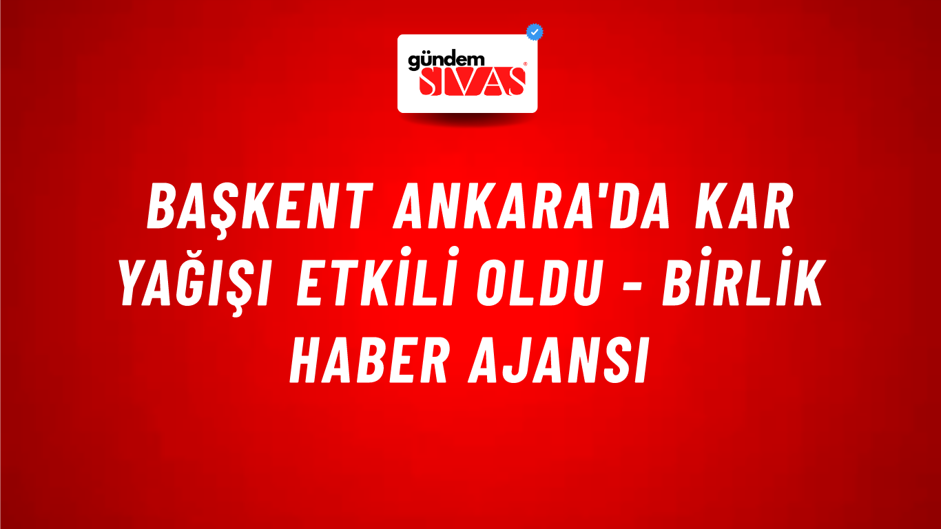 Başkent Ankara'da kar yağışı etkili oldu - Birlik Haber Ajansı