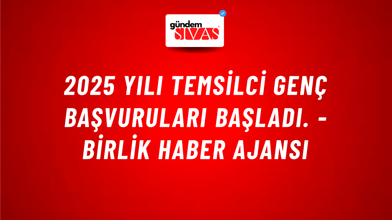 2025 yılı Temsilci Genç başvuruları başladı. - Birlik Haber Ajansı
