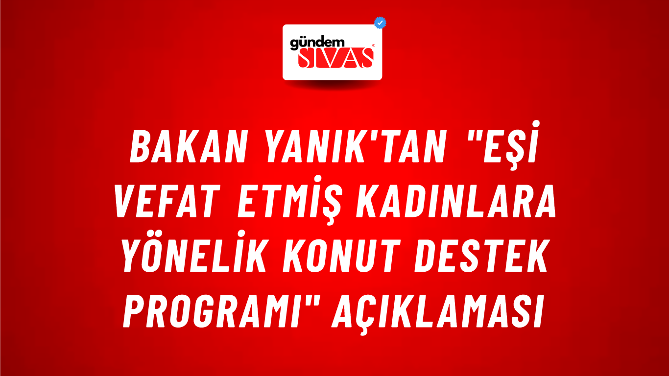 Bakan Yanık'tan "Eşi Vefat Etmiş Kadınlara Yönelik Konut Destek Programı" açıklaması