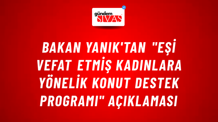 Bakan Yanık'tan "Eşi Vefat Etmiş Kadınlara Yönelik Konut Destek Programı" açıklaması