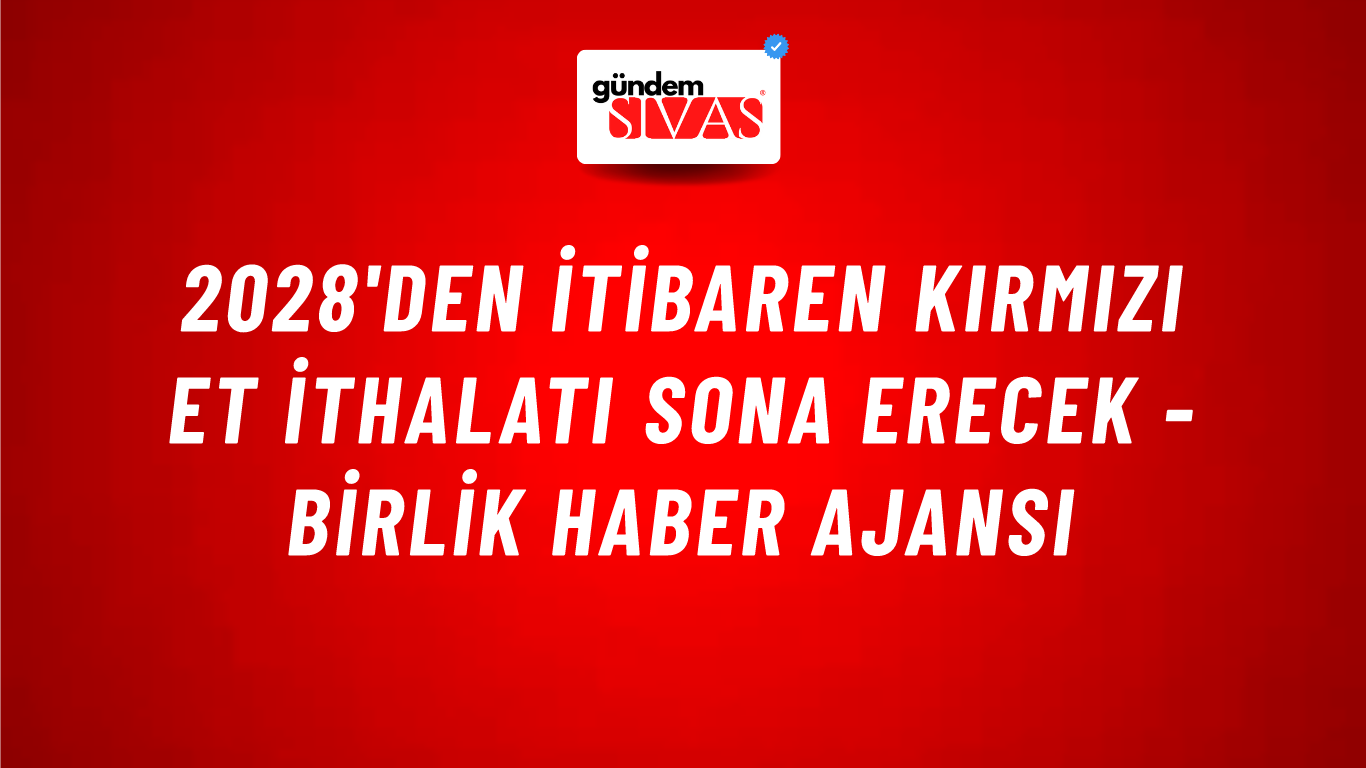 2028'den itibaren kırmızı et ithalatı sona erecek - Birlik Haber Ajansı