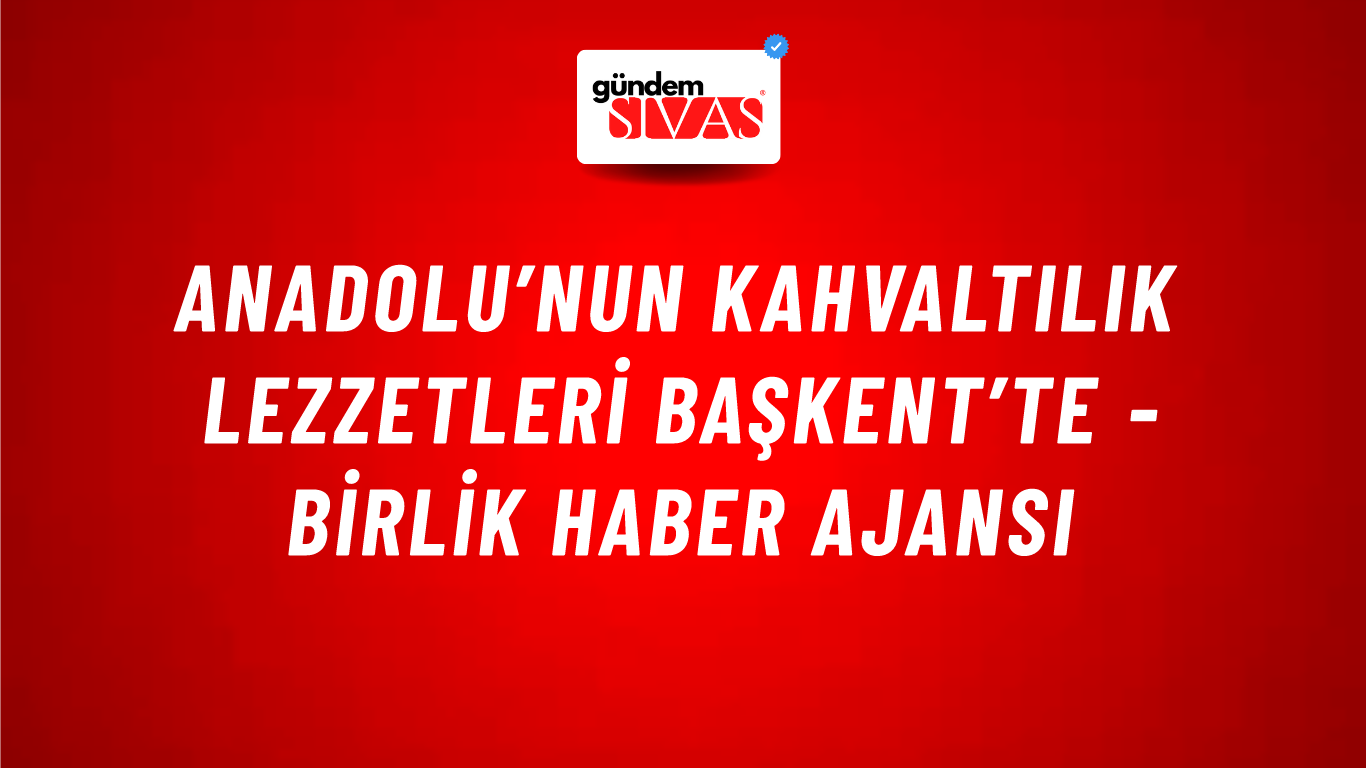 Anadolu’nun kahvaltılık lezzetleri Başkent’te - Birlik Haber Ajansı