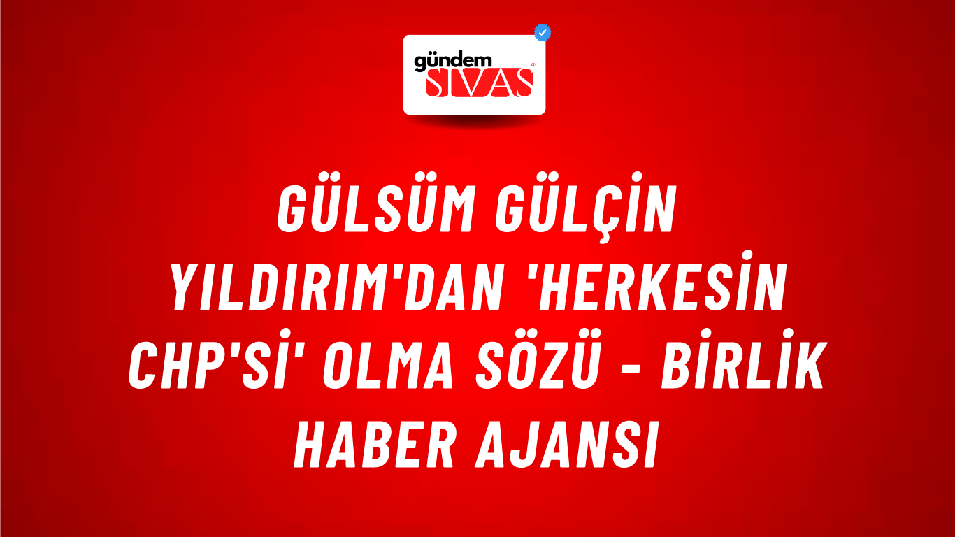 Gülsüm Gülçin Yıldırım'dan 'Herkesin CHP'si' olma sözü - Birlik Haber Ajansı