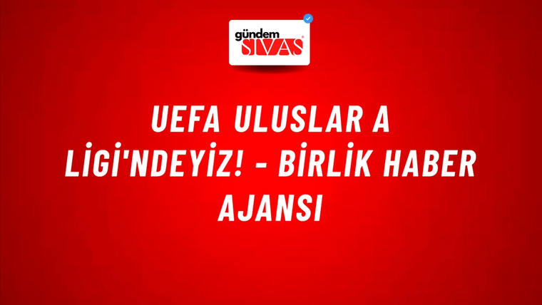 UEFA Uluslar A Ligi'ndeyiz! - Birlik Haber Ajansı