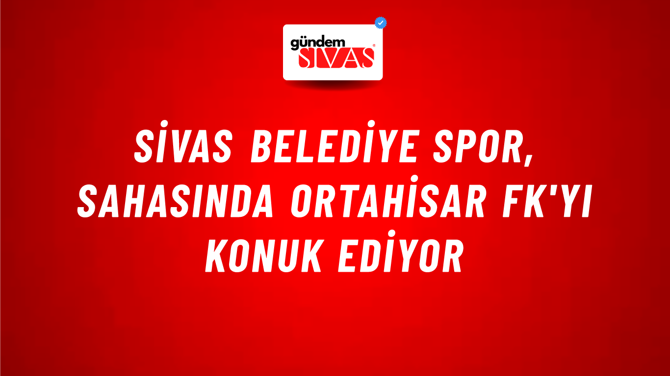 Sivas Belediye Spor, Sahasında Ortahisar FK'yı Konuk Ediyor