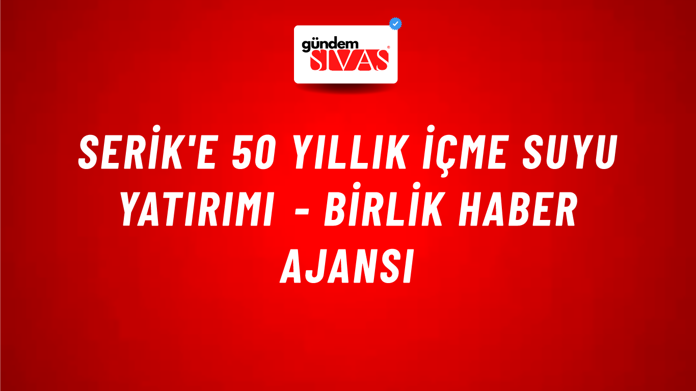 Serik'e 50 yıllık içme suyu yatırımı - Birlik Haber Ajansı