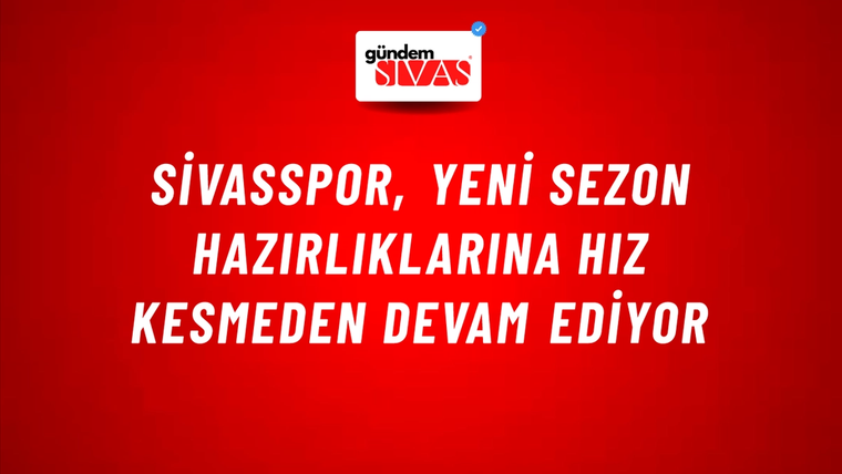 Sivasspor, Yeni Sezon Hazırlıklarına Hız Kesmeden Devam Ediyor