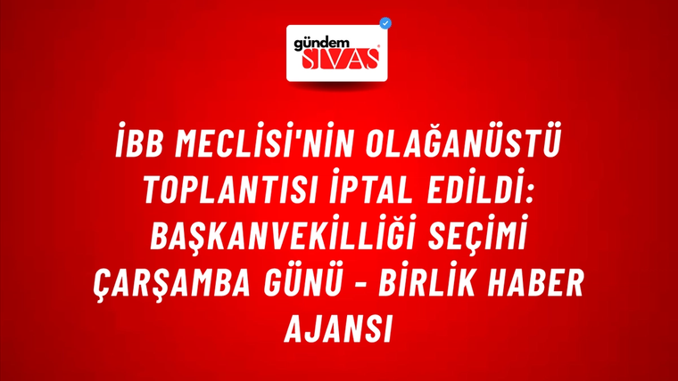 İBB Meclisi'nin olağanüstü toplantısı iptal edildi: Başkanvekilliği seçimi çarşamba günü - Birlik Haber Ajansı