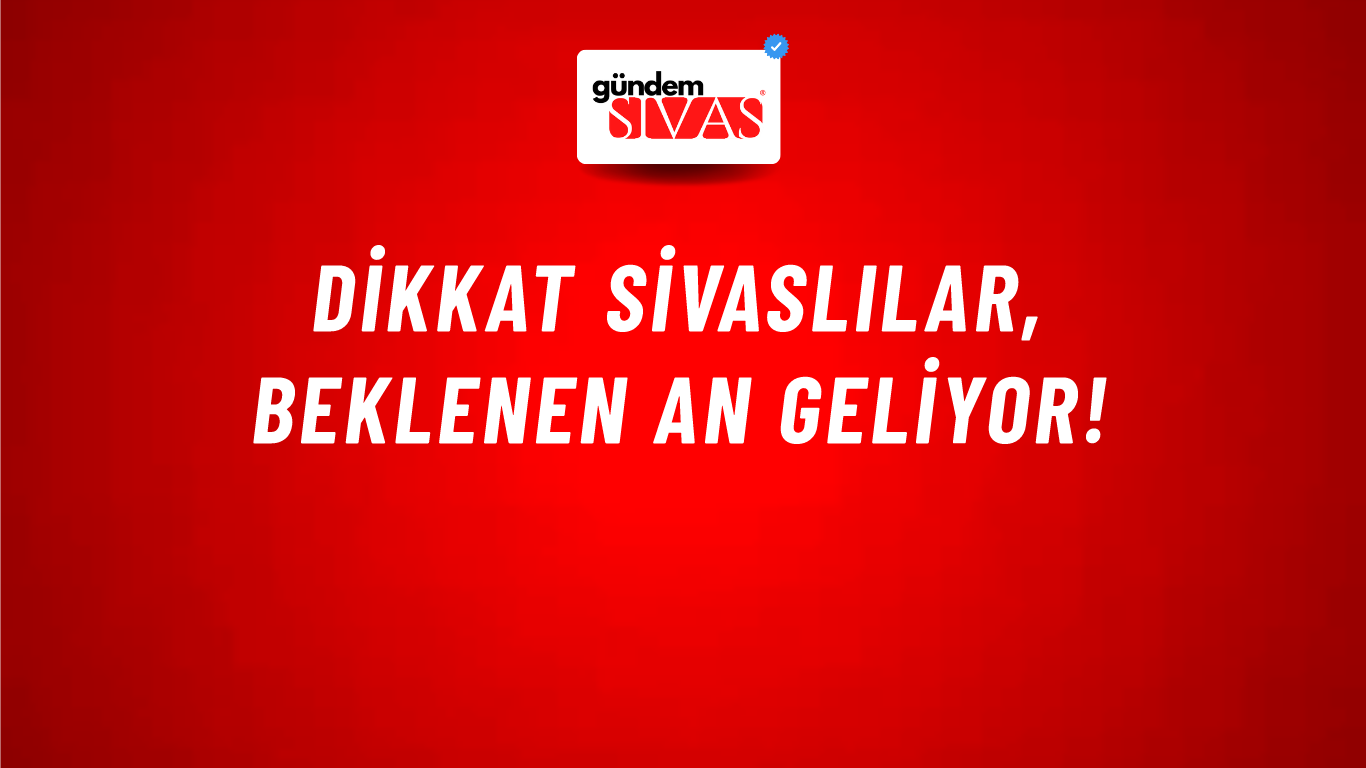 Dikkat Sivaslılar, Beklenen An Geliyor!