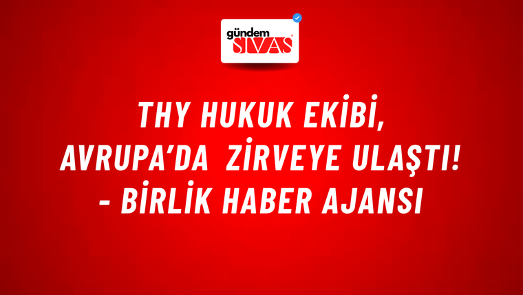THY Hukuk Ekibi, Avrupa’da zirveye ulaştı! - Birlik Haber Ajansı