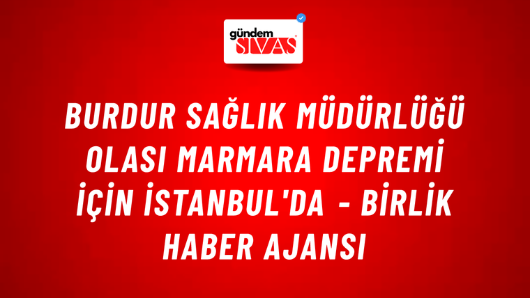 Burdur Sağlık Müdürlüğü olası Marmara depremi için İstanbul'da - Birlik Haber Ajansı