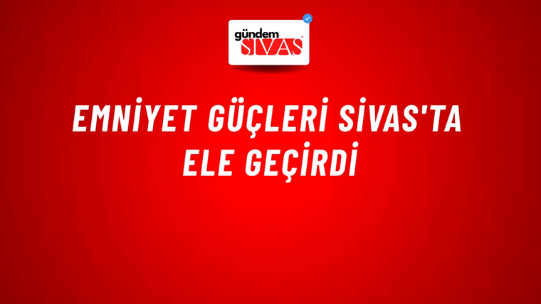 Emniyet Güçleri Sivas'ta Ele Geçirdi