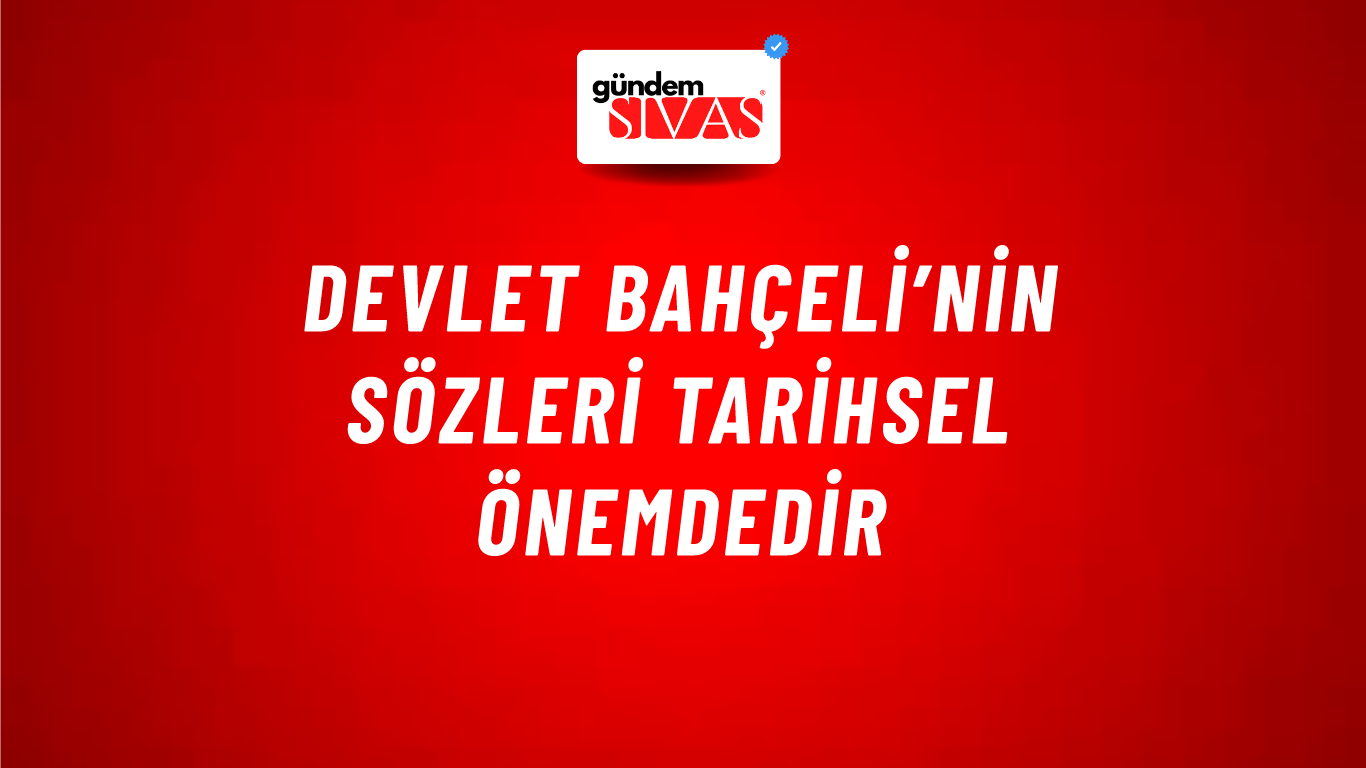 Devlet Bahçeli’nin sözleri tarihsel önemdedir