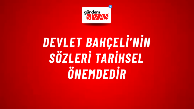 Devlet Bahçeli’nin sözleri tarihsel önemdedir