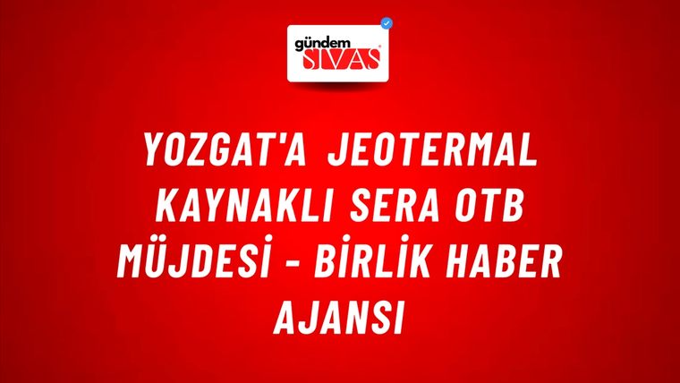 Yozgat'a Jeotermal Kaynaklı Sera OTB Müjdesi - Birlik Haber Ajansı