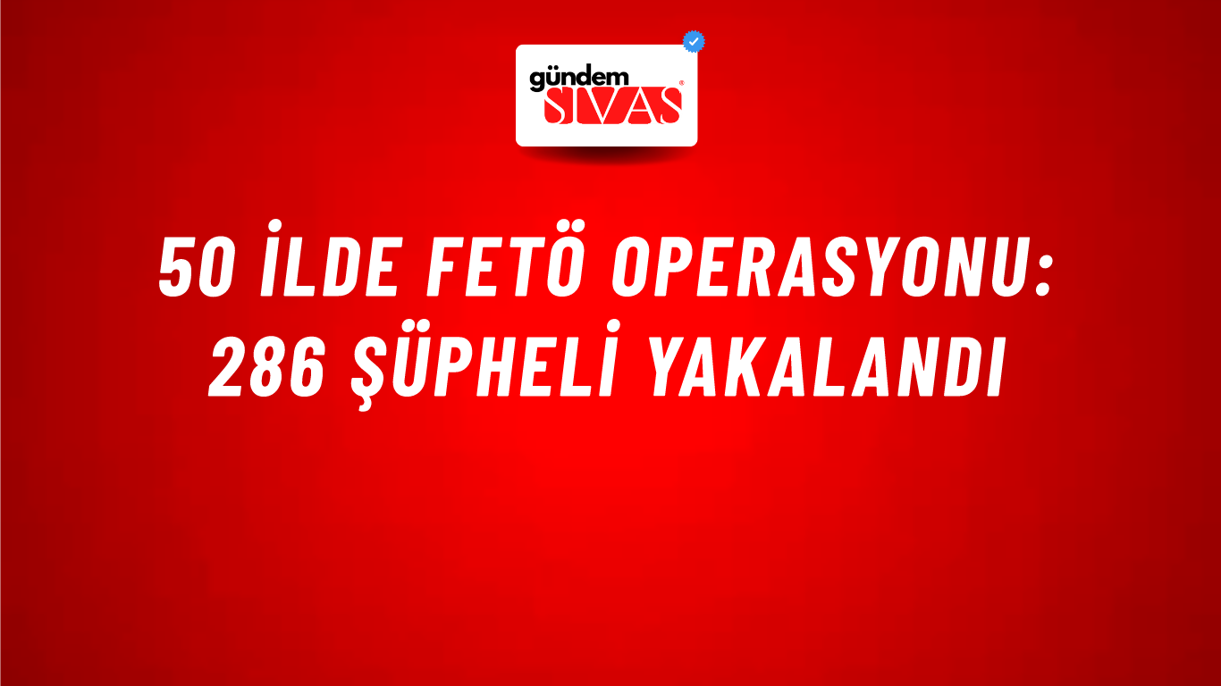 50 İlde FETÖ Operasyonu: 286 Şüpheli Yakalandı