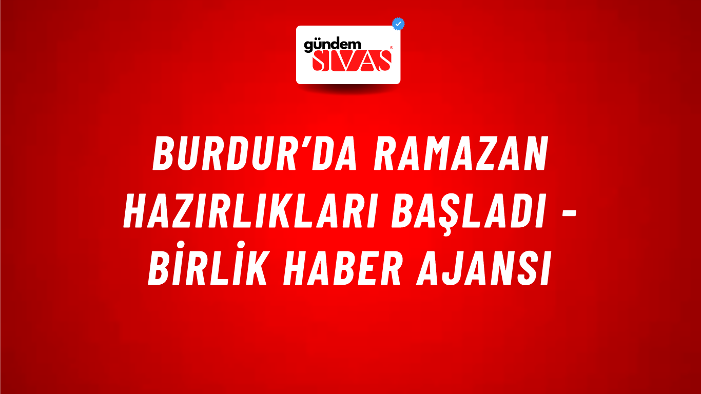 Burdur’da Ramazan hazırlıkları başladı - Birlik Haber Ajansı