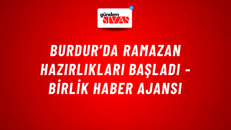 Burdur’da Ramazan hazırlıkları başladı - Birlik Haber Ajansı