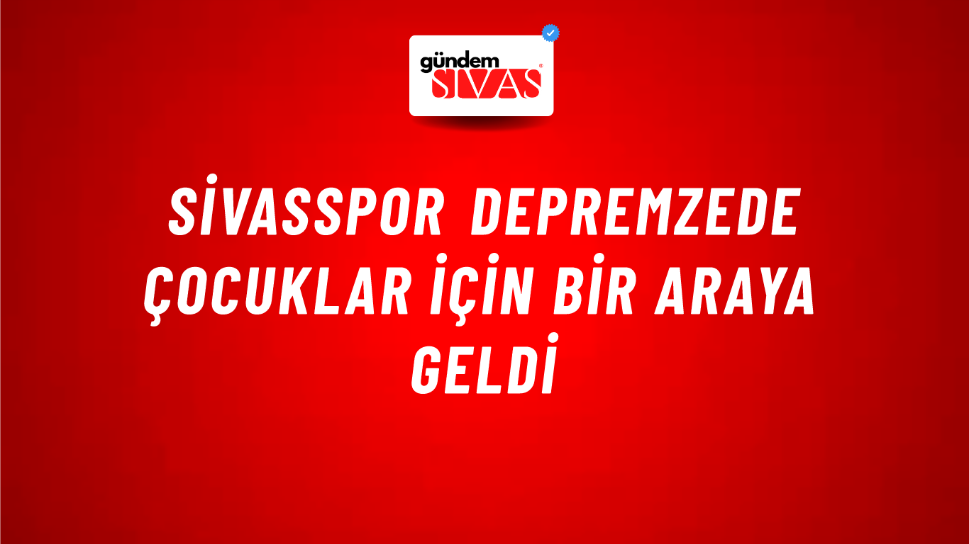 Sivasspor Depremzede Çocuklar İçin Bir Araya Geldi