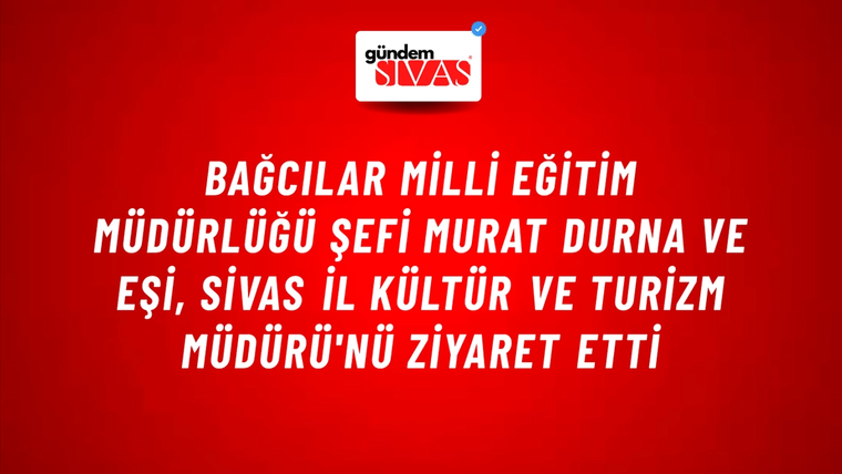 Bağcılar Milli Eğitim Müdürlüğü Şefi Murat Durna ve Eşi, Sivas İl Kültür ve Turizm Müdürü'nü Ziyaret Etti