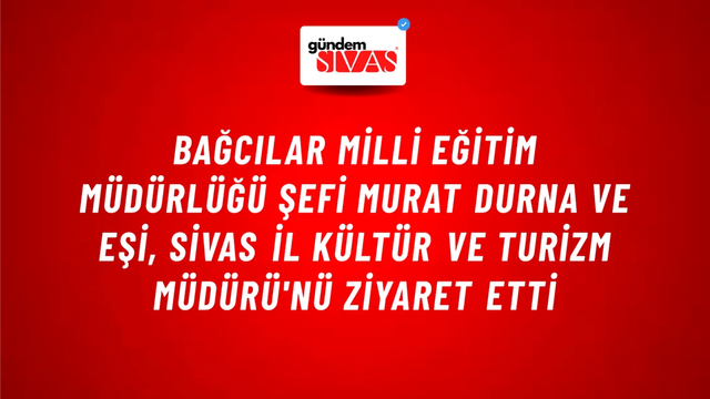 Bağcılar Milli Eğitim Müdürlüğü Şefi Murat Durna ve Eşi, Sivas İl Kültür ve Turizm Müdürü'nü Ziyaret Etti