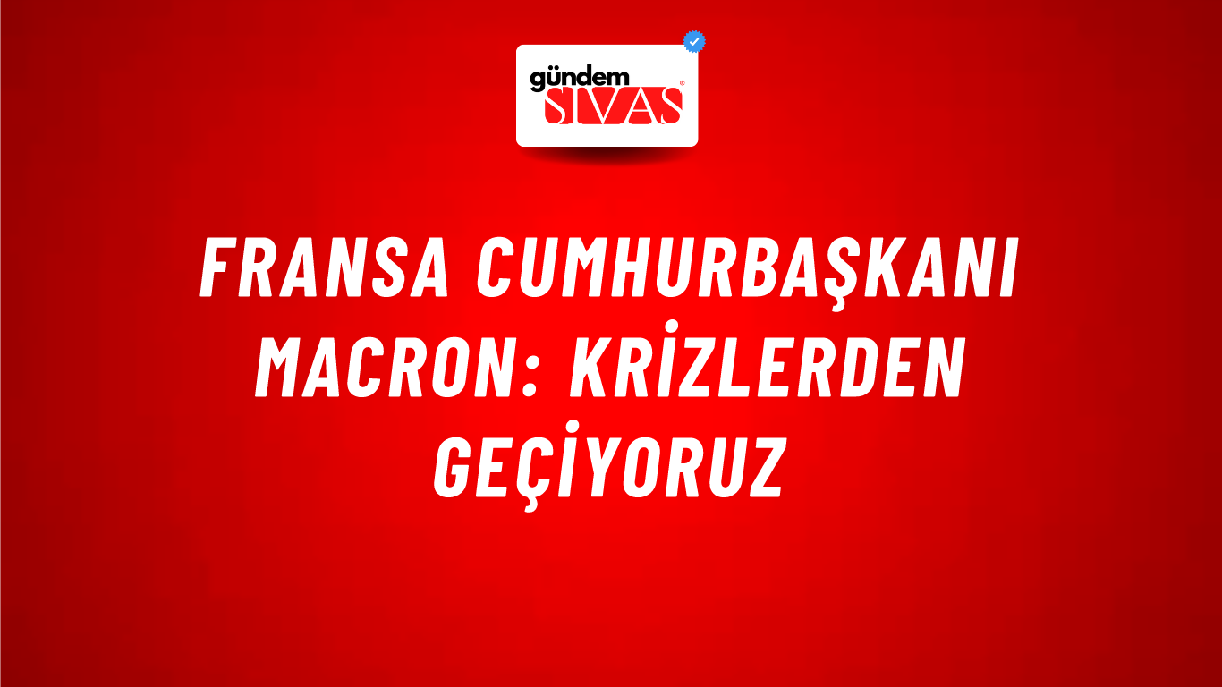 Fransa Cumhurbaşkanı Macron: Krizlerden geçiyoruz